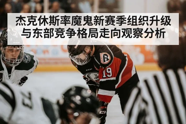 杰克休斯率魔鬼新赛季组织升级与东部竞争格局走向观察分析(1xBET)